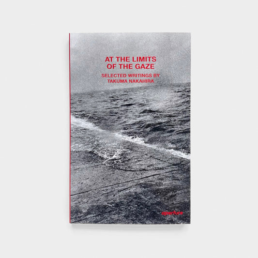 At the Limits of the Gaze: Selected Writings by Takuma Nakahira