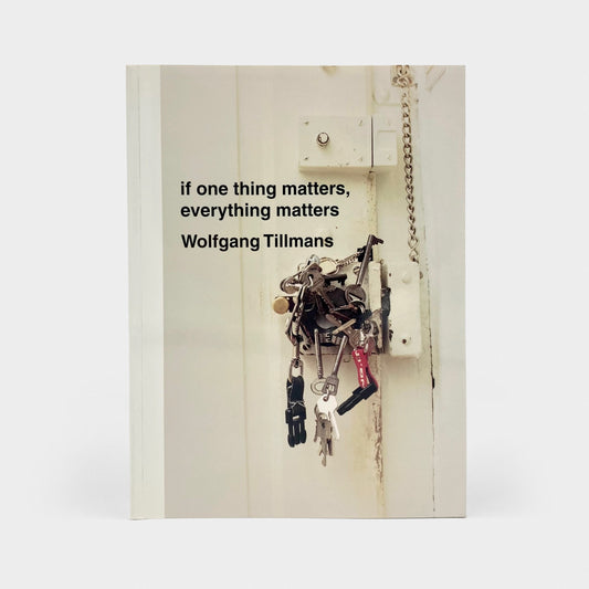 Wolfgang Tillmans: If One Thing Matters, Everything Matters